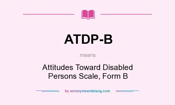 What does ATDP-B mean? It stands for Attitudes Toward Disabled Persons Scale, Form B
