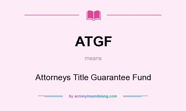 What does ATGF mean? It stands for Attorneys Title Guarantee Fund