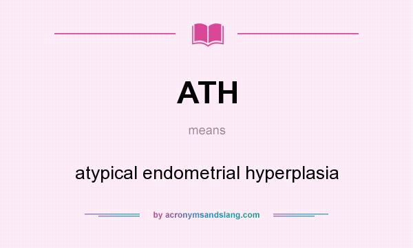 What does ATH mean? It stands for atypical endometrial hyperplasia