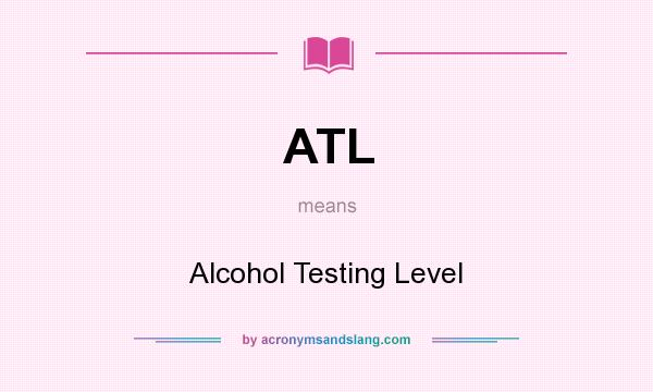 What does ATL mean? It stands for Alcohol Testing Level