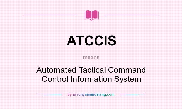 What does ATCCIS mean? It stands for Automated Tactical Command Control Information System