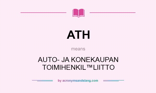 What does ATH mean? It stands for AUTO- JA KONEKAUPAN TOIMIHENKIL™LIITTO