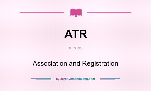 What does ATR mean? It stands for Association and Registration