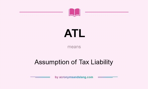 What does ATL mean? It stands for Assumption of Tax Liability