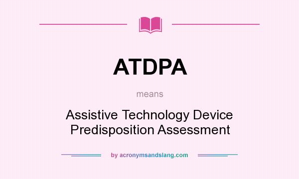 What does ATDPA mean? It stands for Assistive Technology Device Predisposition Assessment