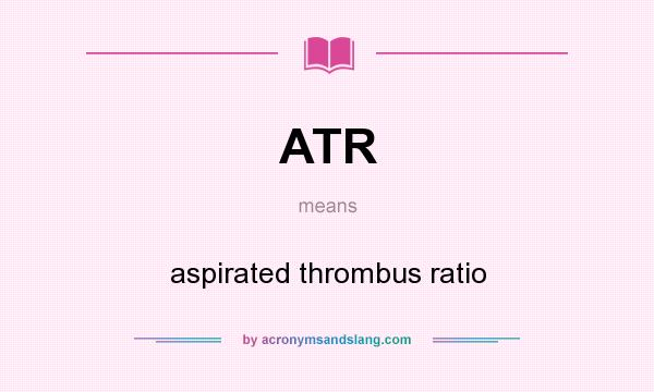 What does ATR mean? It stands for aspirated thrombus ratio