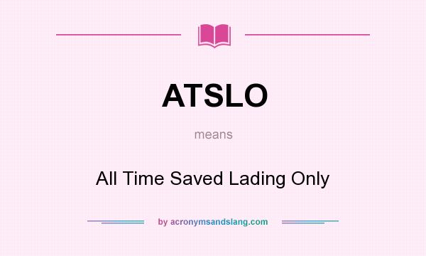 What does ATSLO mean? It stands for All Time Saved Lading Only