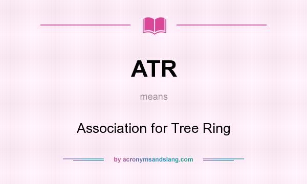 What does ATR mean? It stands for Association for Tree Ring