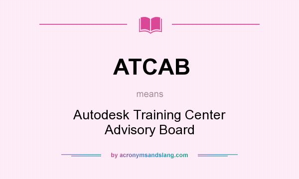 What does ATCAB mean? It stands for Autodesk Training Center Advisory Board
