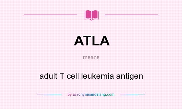 What does ATLA mean? It stands for adult T cell leukemia antigen