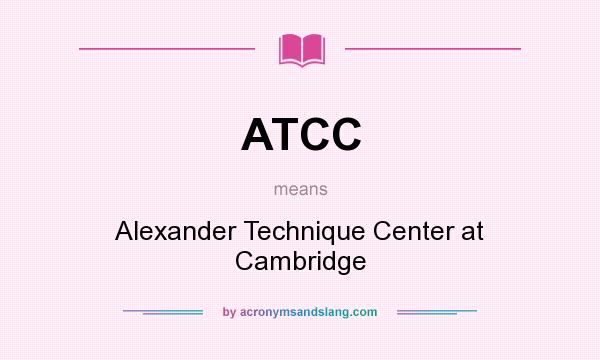 What does ATCC mean? It stands for Alexander Technique Center at Cambridge