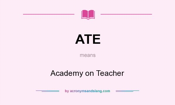 What does ATE mean? It stands for Academy on Teacher