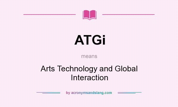 What does ATGi mean? It stands for Arts Technology and Global Interaction