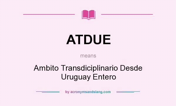 What does ATDUE mean? It stands for Ambito Transdiciplinario Desde Uruguay Entero
