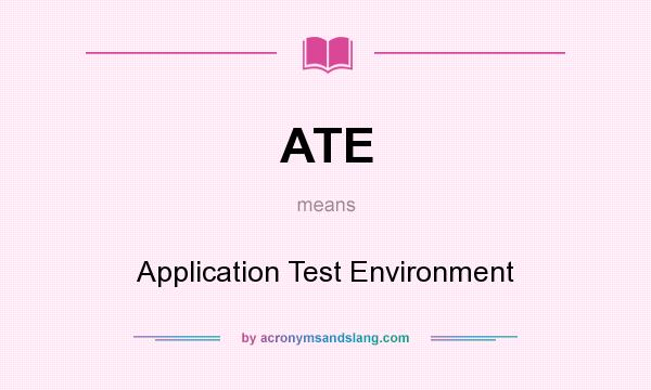 What does ATE mean? It stands for Application Test Environment