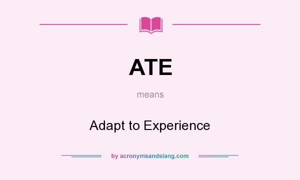 What does ATE mean? It stands for Adapt to Experience