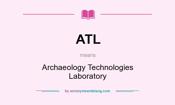 What does ATL mean? It stands for Archaeology Technologies Laboratory
