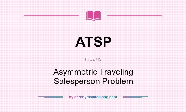 What does ATSP mean? It stands for Asymmetric Traveling Salesperson Problem