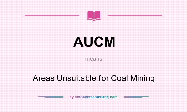 What does AUCM mean? It stands for Areas Unsuitable for Coal Mining