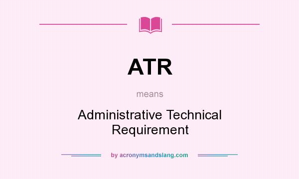 What does ATR mean? It stands for Administrative Technical Requirement