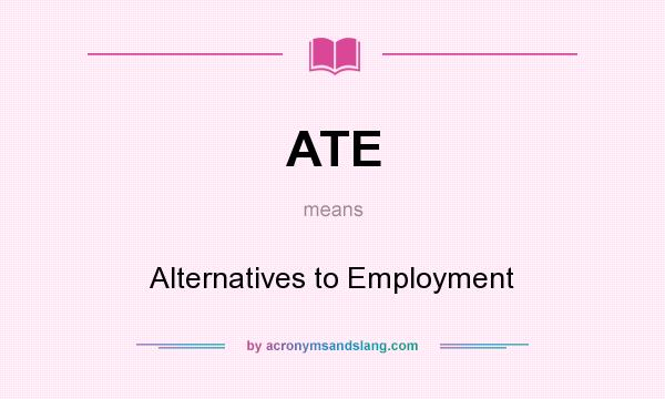 What does ATE mean? It stands for Alternatives to Employment