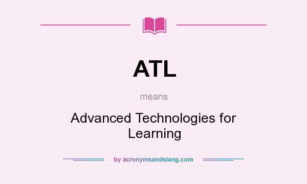 What does ATL mean? It stands for Advanced Technologies for Learning