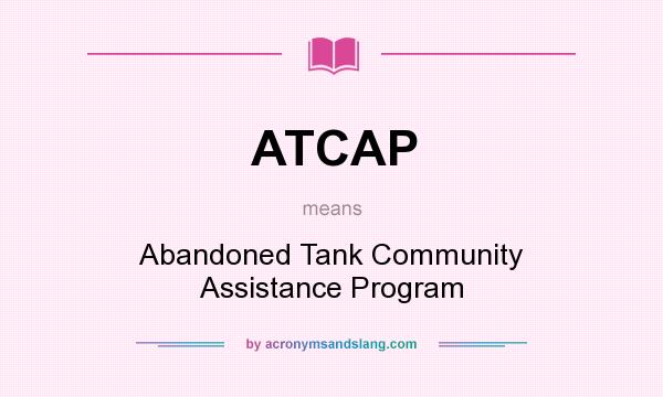 What does ATCAP mean? It stands for Abandoned Tank Community Assistance Program