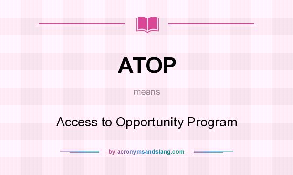 What does ATOP mean? It stands for Access to Opportunity Program