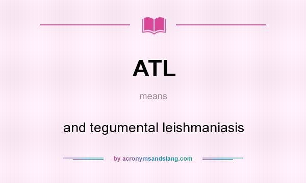 What does ATL mean? It stands for and tegumental leishmaniasis