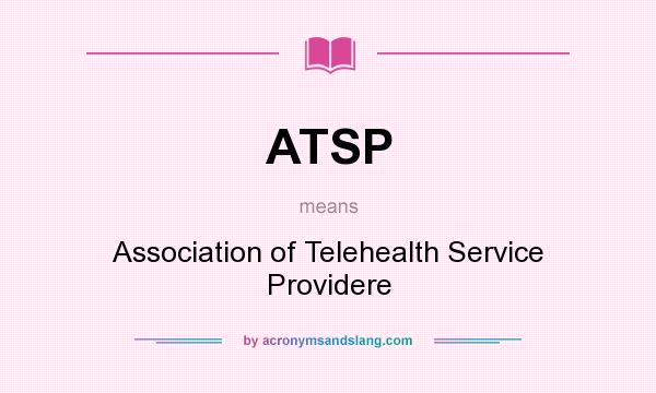 What does ATSP mean? It stands for Association of Telehealth Service Providere