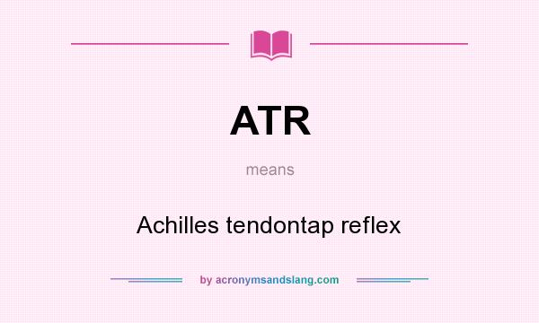What does ATR mean? It stands for Achilles tendontap reflex