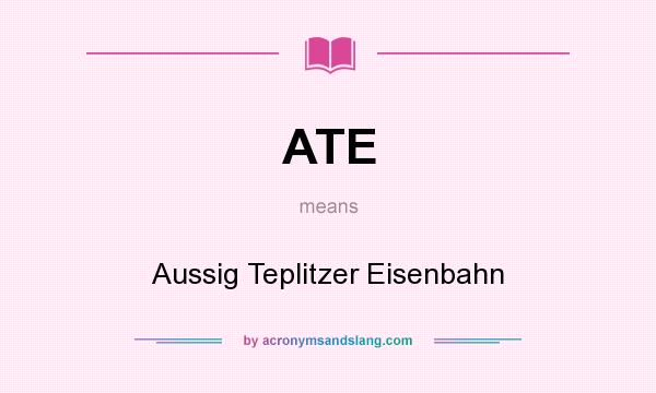 What does ATE mean? It stands for Aussig Teplitzer Eisenbahn