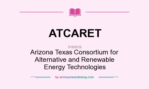 What does ATCARET mean? It stands for Arizona Texas Consortium for Alternative and Renewable Energy Technologies