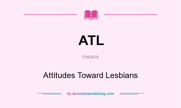 What does ATL mean? It stands for Attitudes Toward Lesbians