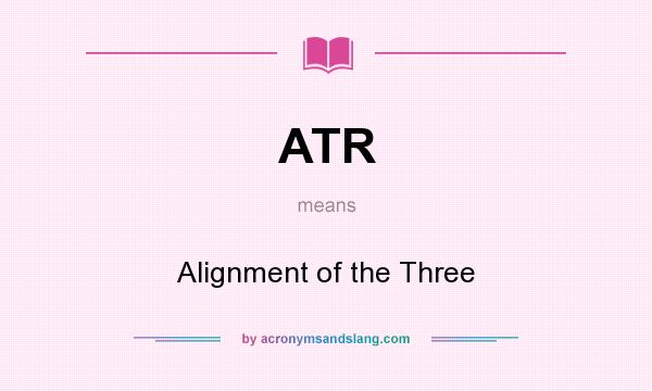 What does ATR mean? It stands for Alignment of the Three