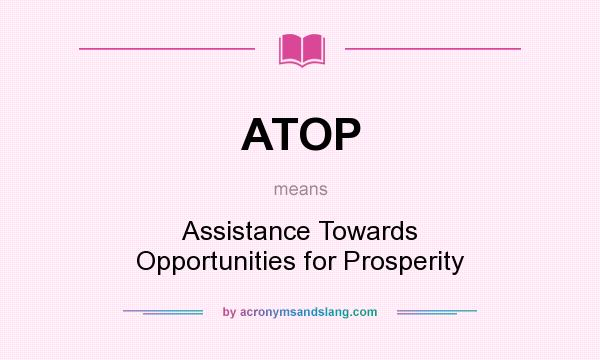 What does ATOP mean? It stands for Assistance Towards Opportunities for Prosperity