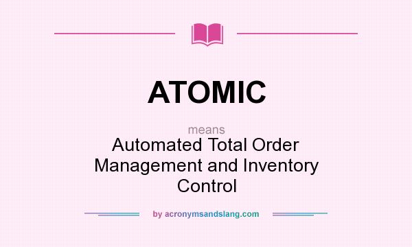 What does ATOMIC mean? It stands for Automated Total Order Management and Inventory Control