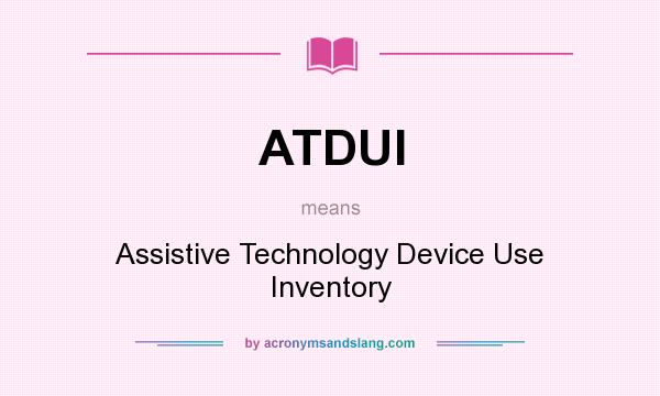 What does ATDUI mean? It stands for Assistive Technology Device Use Inventory