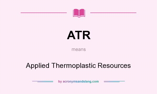 What does ATR mean? It stands for Applied Thermoplastic Resources