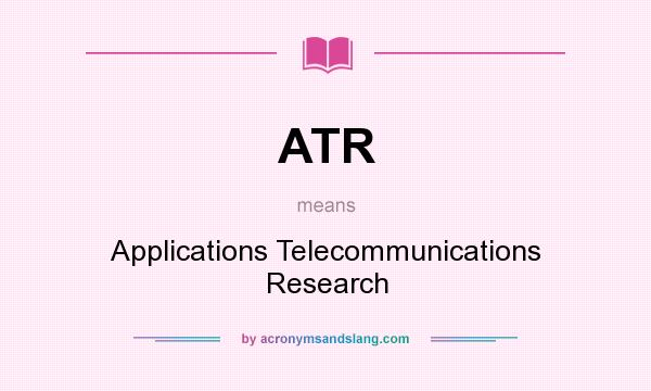 What does ATR mean? It stands for Applications Telecommunications Research