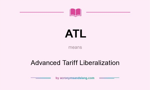 What does ATL mean? It stands for Advanced Tariff Liberalization