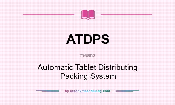 What does ATDPS mean? It stands for Automatic Tablet Distributing Packing System