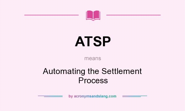 What does ATSP mean? It stands for Automating the Settlement Process