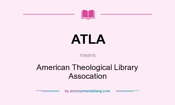 What does ATLA mean? It stands for American Theological Library Assocation