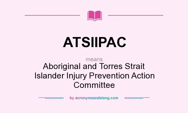 What does ATSIIPAC mean? It stands for Aboriginal and Torres Strait Islander Injury Prevention Action Committee