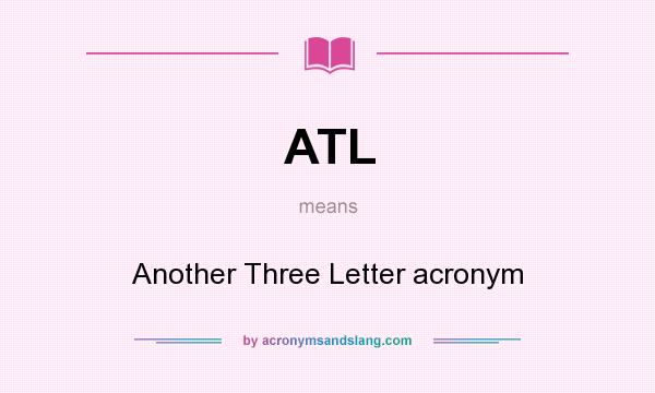 What does ATL mean? It stands for Another Three Letter acronym