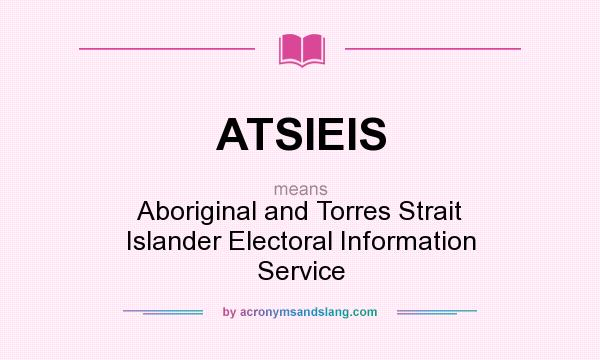 What does ATSIEIS mean? It stands for Aboriginal and Torres Strait Islander Electoral Information Service