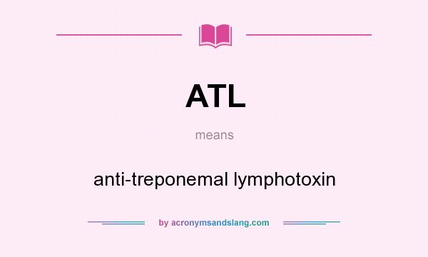 What does ATL mean? It stands for anti-treponemal lymphotoxin