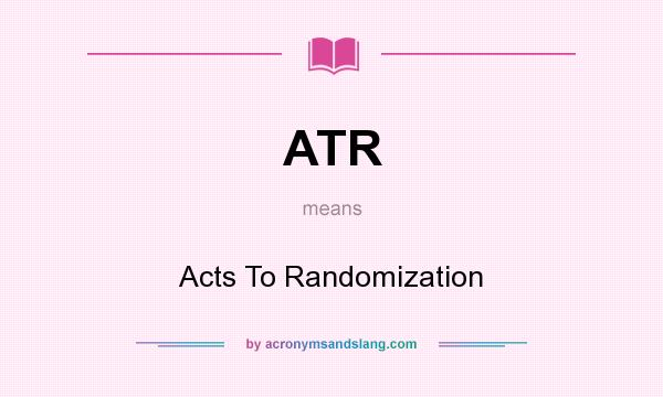 What does ATR mean? It stands for Acts To Randomization