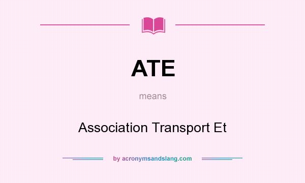 What does ATE mean? It stands for Association Transport Et